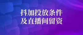 抖加投放条件及直播间留资