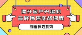 第四课 提升客户兴趣的会展销售实战课程